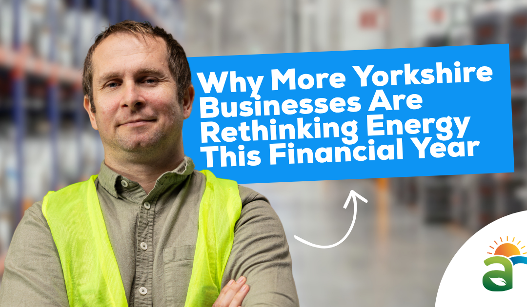 Why More Yorkshire Businesses Are Rethinking Energy This Financial Year